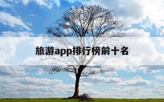 旅游app排行榜前十名-旅游平台排行榜前十名