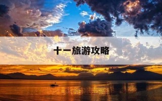 十一旅游攻略-十一旅游攻略自由行最佳线路