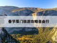 春节厦门旅游攻略自由行-厦门 春节 旅游