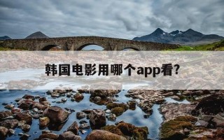 韩国电影用哪个app看?-韩国电影用啥app看