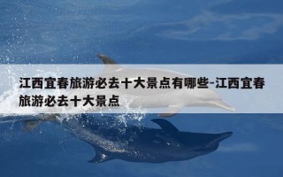 江西宜春旅游必去十大景点有哪些-江西宜春旅游必去十大景点