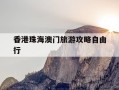 香港珠海澳门旅游攻略自由行-香港 澳门 珠海 广州地图