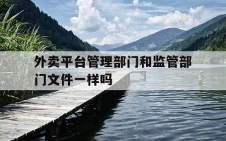 外卖平台管理部门和监管部门文件一样吗-对外卖平台的监管