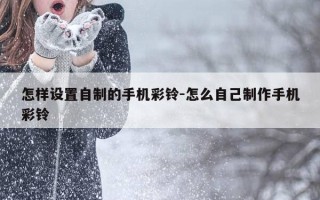 怎样设置自制的手机彩铃-怎么自己制作手机彩铃