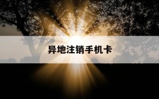 异地注销手机卡-手机卡异地能补办吗