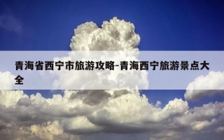 青海省西宁市旅游攻略-青海西宁旅游景点大全