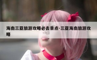 海南三亚旅游攻略必去景点-三亚海南旅游攻略
