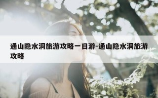 通山隐水洞旅游攻略一日游-通山隐水洞旅游攻略