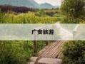 广安旅游-广安旅游攻略一日游最佳地点