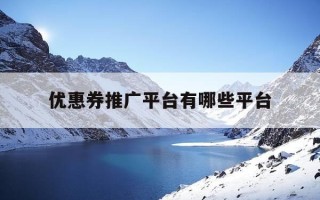 优惠券推广平台有哪些平台-优惠卷平台怎么推广