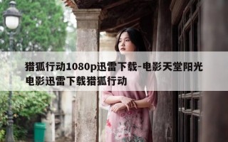 猎狐行动1080p迅雷下载-电影天堂阳光电影迅雷下载猎狐行动