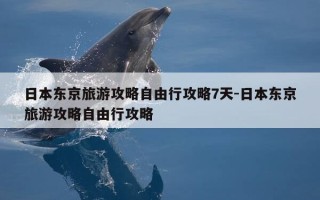 日本东京旅游攻略自由行攻略7天-日本东京旅游攻略自由行攻略