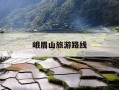 峨眉山旅游路线-峨眉山旅游路线安排