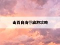 山西自由行旅游攻略-山西旅游自驾游攻略