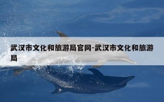 武汉市文化和旅游局官网-武汉市文化和旅游局