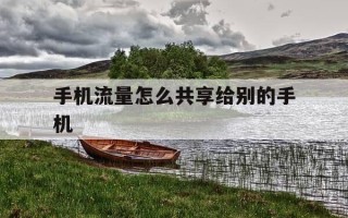 手机流量怎么共享给别的手机-手机流量怎么共享给别人手机