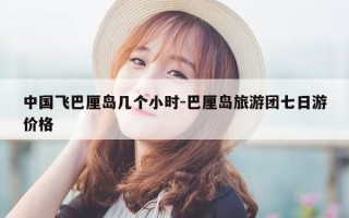 中国飞巴厘岛几个小时-巴厘岛旅游团七日游价格