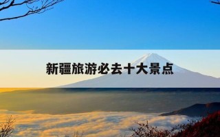 新疆旅游必去十大景点-西藏旅游必去十大景点