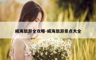 威海旅游全攻略-威海旅游景点大全