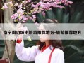 南宁周边城市旅游推荐地方-旅游推荐地方