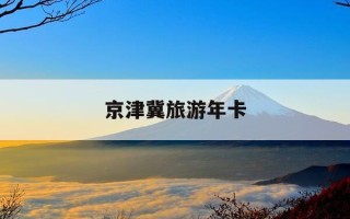 京津冀旅游年卡-京津冀旅游年卡使用说明