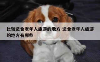 比较适合老年人旅游的地方-适合老年人旅游的地方有哪些
