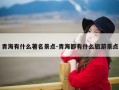 青海有什么著名景点-青海都有什么旅游景点