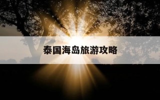 泰国海岛旅游攻略-泰国的海岛哪里最美