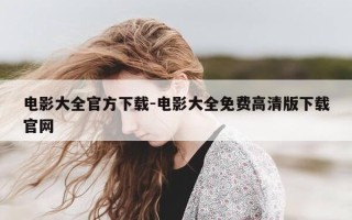 电影大全官方下载-电影大全免费高清版下载官网