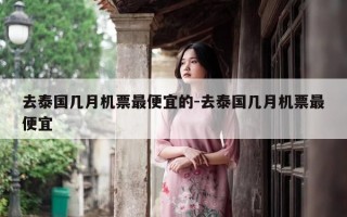 去泰国几月机票最便宜的-去泰国几月机票最便宜