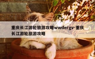 重庆长江游轮旅游攻略wwdergv-重庆长江游轮旅游攻略