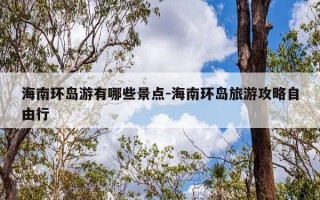 海南环岛游有哪些景点-海南环岛旅游攻略自由行