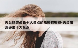天台旅游必去十大景点的攻略有哪些-天台旅游必去十大景点
