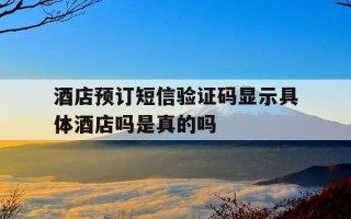 酒店预订短信验证码显示具体酒店吗是真的吗-