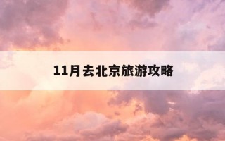 11月去北京旅游攻略-11月去北京旅游要准备什么