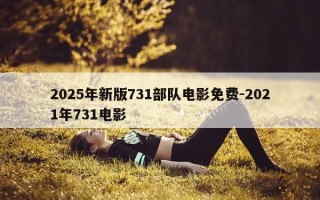 2025年新版731部队电影免费-2021年731电影