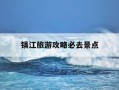 镇江旅游攻略必去景点-江苏有什么好玩的地方景点推荐