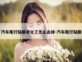 汽车尾灯贴膜老化了怎么去掉-汽车尾灯贴膜