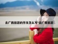 去广西旅游的作文怎么写-去广西旅游