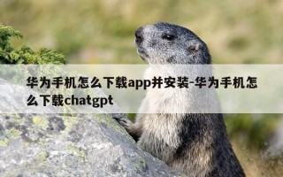 华为手机怎么下载app并安装-华为手机怎么下载chatgpt