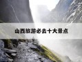 山西旅游必去十大景点-山西三日游最佳旅游攻略