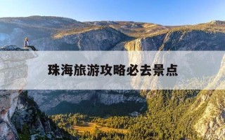 珠海旅游攻略必去景点-珠海旅游攻略必玩的景点