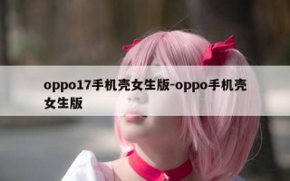 oppo17手机壳女生版-oppo手机壳女生版