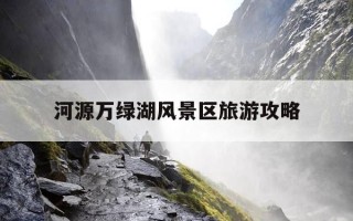 河源万绿湖风景区旅游攻略-河源万绿湖风景区旅游攻略一日游