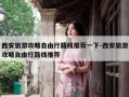 西安旅游攻略自由行路线推荐一下-西安旅游攻略自由行路线推荐