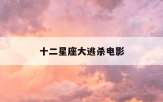 十二星座大逃杀电影-十二星座大逃杀 电影