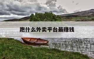 跑什么外卖平台最赚钱-跑什么外卖好一点