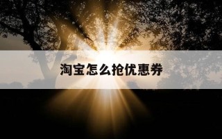 淘宝怎么抢优惠券-淘宝怎样抢券