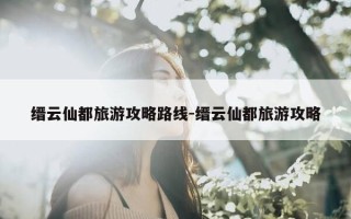 缙云仙都旅游攻略路线-缙云仙都旅游攻略