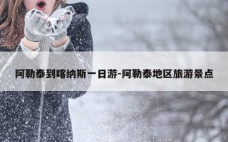 阿勒泰到喀纳斯一日游-阿勒泰地区旅游景点